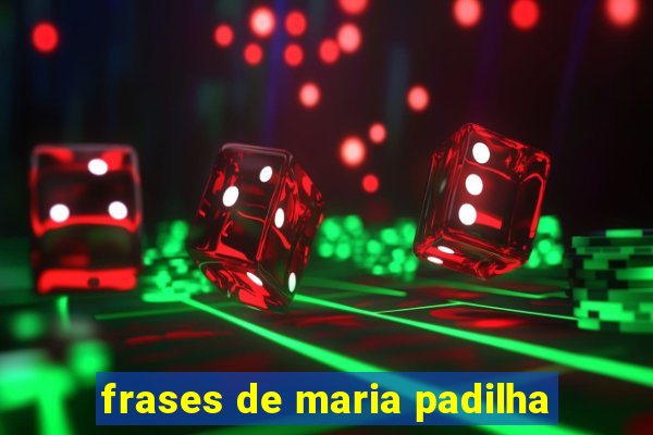 frases de maria padilha